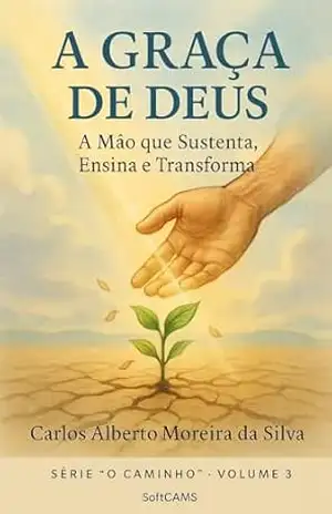 A Graça de Deus: A Mão que Sustenta, Ensina e Transforma (O Caminho) – Carlos Alberto Moreira da Silva