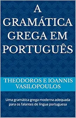 A gramática grega em português: Uma gramática grega moderna adequada para os falantes de língua portuguesa – Theodoros e Ioannis Vasilopoulos