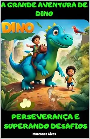 A GRANDE AVENTURA DE DINO: PERSEVERANÇA E SUPERANDO DESAFIOS – Marcones Alves