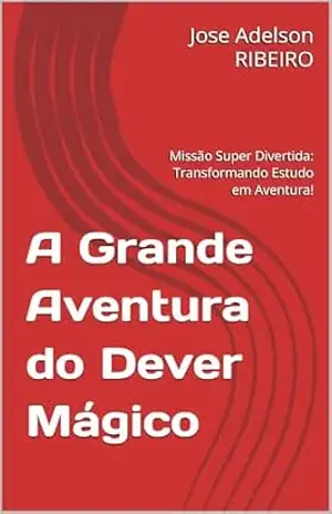 A Grande Aventura do Dever Mágico: Missão Super Divertida: Transformando Estudo em Aventura! – Jose Adelson RIBEIRO A Grande Aventura do Dever Mágico: Missão Super Divertida: Transformando Estudo em Aventura! – Jose Adelson RIBEIRO