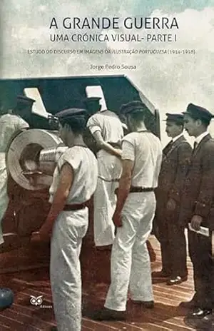 A Grande Guerra – Uma Crónica Visual – Parte I – Jorge Pedro Sousa A Grande Guerra – Uma Crónica Visual – Parte I – Jorge Pedro Sousa