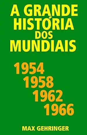 A grande história dos mundiais 1954, 1958, 1962, 1966 – Max Gehringer