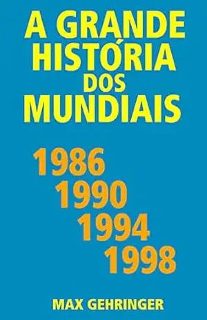 A grande história dos mundiais 1986, 1990, 1994, 1998 – Max Gehringer