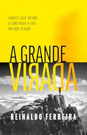 A Grande Virada: Comece hoje mesmo a construir sua melhor versão – Reinaldo Ferreira