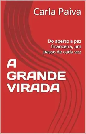 A GRANDE VIRADA: Do aperto a paz financeira, um passo de cada vez – Carla Paiva A GRANDE VIRADA: Do aperto a paz financeira, um passo de cada vez – Carla Paiva