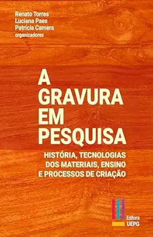 A gravura em pesquisa: história, tecnologias dos materiais, ensino e processos de criação – Renato Torres A gravura em pesquisa: história, tecnologias dos materiais, ensino e processos de criação – Renato Torres