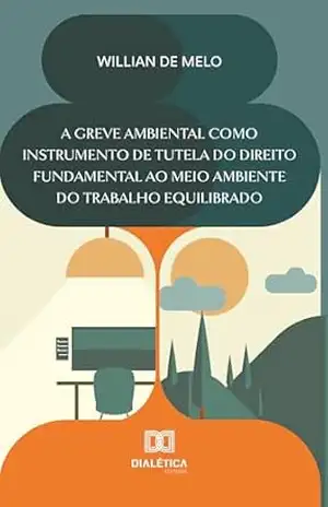 A greve ambiental como instrumento de tutela do direito fundamental ao meio ambiente do trabalho equilibrado - Willian de Melo A greve ambiental como instrumento de tutela do direito fundamental ao meio ambiente do trabalho equilibrado - Willian de Melo