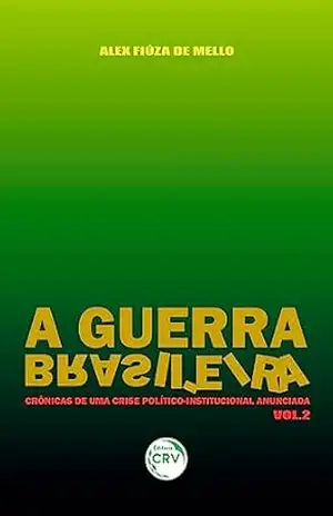 A GUERRA BRASILEIRA: crônicas de uma crise político–institucional anunciada – Volume 2 – Alex Fiúza de Mello