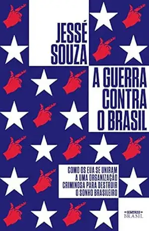 A guerra contra o Brasil: Como os EUA se uniram a uma organização criminosa para destruir o sonho brasileiro – Jessé Souza A guerra contra o Brasil: Como os EUA se uniram a uma organização criminosa para destruir o sonho brasileiro – Jessé Souza