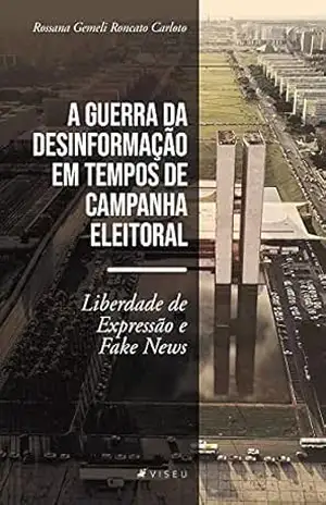 A guerra da desinformação em tempos de campanha eleitoral: liberdade de expressão e fake news – Rossana Gemeli Roncato Carloto A guerra da desinformação em tempos de campanha eleitoral: liberdade de expressão e fake news – Rossana Gemeli Roncato Carloto