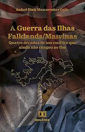 A Guerra das Ilhas Falklands/Malvinas: quatro décadas de um conflito que ainda não chegou ao fim – Rafael Diniz Mascarenhas Dalle