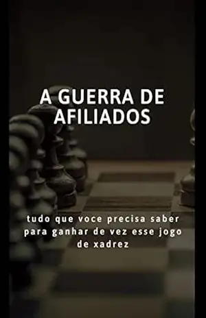 A Guerra de Afiliados: Tudo que voce precisa saber para ganhar de vez esse jogo de xadrez – Gabriel Camara