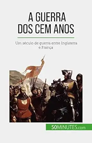 A Guerra dos Cem Anos: Um século de guerra entre Inglaterra e França – Marie Fauré A Guerra dos Cem Anos: Um século de guerra entre Inglaterra e França – Marie Fauré