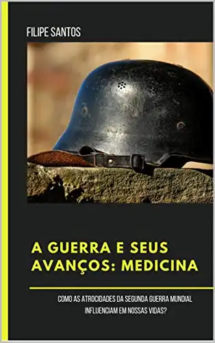 Baixar A GUERRA E SEUS AVANÇOS: MEDICINA: Como as atrocidades da Segunda Guerra Mundial influenciam em nossas vidas? pdf, epub, mobi, eBook