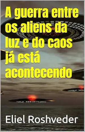 A guerra entre os aliens da luz e do caos já está acontecendo (Aliens e Mundos Paralelos Livro 58) – Eliel Roshveder