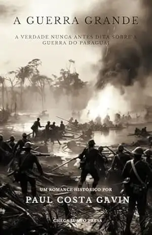 Capa do livro A Guerra Grande: A Verdade Nunca Antes Dita Sobre a Guerra do Paraguai - Paul Costa Gavin