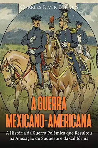 Baixar A Guerra Mexicano–Americana: A História da Guerra Polêmica que Resultou na Anexação do Sudoeste e da Califórnia pdf, epub, mobi, eBook