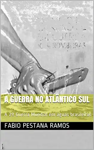 Baixar A Guerra no Atlântico Sul: A 2º Guerra Mundial em águas brasileiras pdf, epub, mobi, eBook