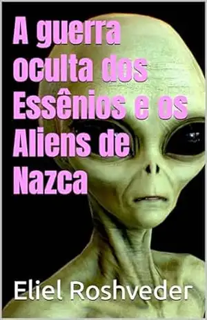 A guerra oculta dos Essênios e os Aliens de Nazca (Aliens e Mundos Paralelos Livro 44) – Eliel Roshveder