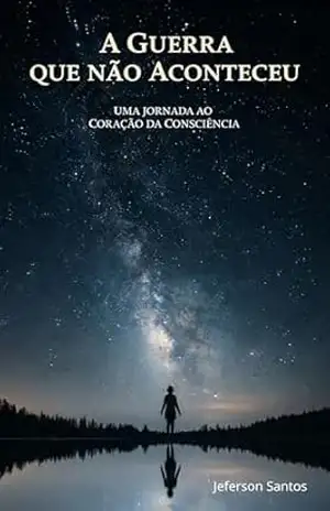 A Guerra que não Aconteceu: Uma Jornada ao Coração da Consciência – Jeferson Santos