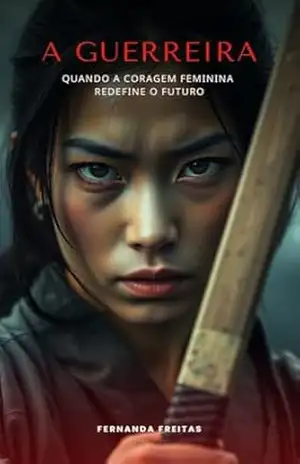 A Guerreira: Quando a coragem feminina redefine o futuro – Fernanda Freitas