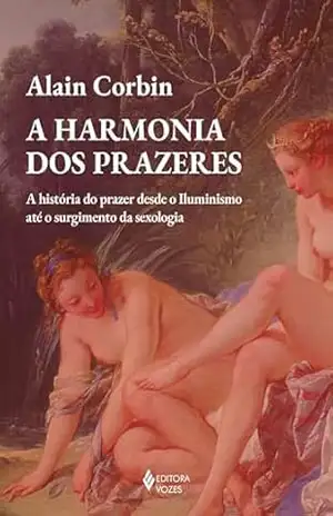 A harmonia dos prazeres: A história do prazer desde o Iluminismo até o surgimento da sexologia – Alain Corbin