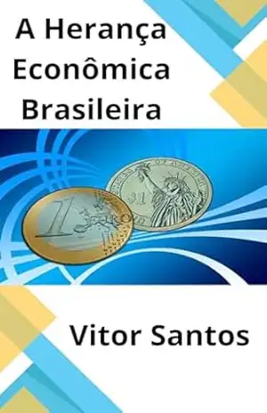 A Herança Econômica Brasileira: Caminhos, Desafios e Oportunidades em um País em Constante Transformação – Vitor Santos