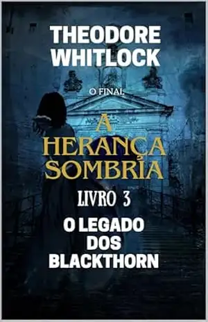 A Herança Sombria – Livro 3: O Legado dos Blackthorn – O Final (A Herança Sombria – Uma Trilogia Alucinante) – Theodore Whitlock