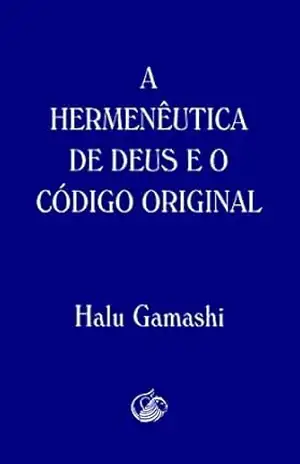 A Hermenêutica de Deus e o Código Original – Halu Gamashi