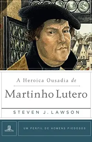 A Heroica Ousadia de Martinho Lutero (Um Perfil de Homens Piedosos) – Steven Lawson