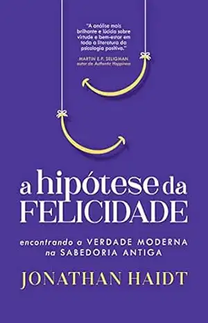 A hipótese da felicidade: Encontrando a verdade moderna na sabedoria antiga – Jonathan Haidt