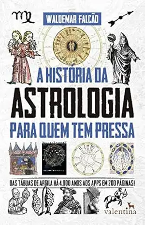 A História da Astrologia Para Quem Tem Pressa: Das tábuas de argila há 4.000 anos aos apps em 200 páginas! (Série Para quem Tem Pressa) – Waldemar Falcão A História da Astrologia Para Quem Tem Pressa: Das tábuas de argila há 4.000 anos aos apps em 200 páginas! (Série Para quem Tem Pressa) – Waldemar Falcão