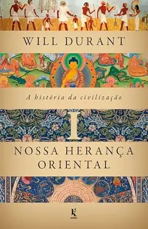 A história da civilização, vol. 1: Nossa herança oriental – Will Durant A história da civilização, vol. 1: Nossa herança oriental – Will Durant