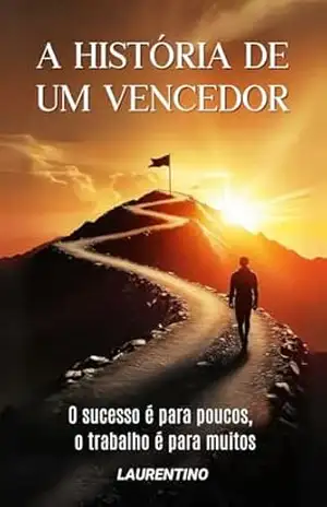 Capa do livro A HISTORIA DE UM VENCEDOR: O SUCESSO E PARA POUCOS O TRABALHO E PARA MUITOS - LAURENTINO MELLO