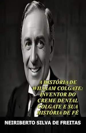 A História De William Colgate: Inventor Do Creme Dental Colgate E Sua História Fé – Neiriberto Silva De Freitas