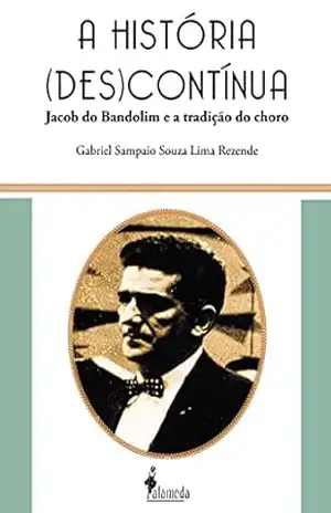 Capa do livro A história (des)contínua: Jacob do Bandolim e a tradição do choro - Gabriel Sampaio Souza Lima Rezende