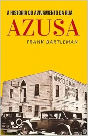 A HISTÓRIA DO AVIVAMENTO DA RUA AZUSA – FRANK BARTLEMAN A HISTÓRIA DO AVIVAMENTO DA RUA AZUSA – FRANK BARTLEMAN