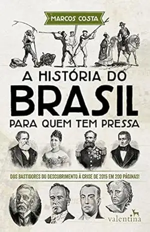 A história do Brasil para quem tem pressa: Dos bastidores do descobrimento à crise de 2015 em 200 páginas! (Série Para quem Tem Pressa) – Marcos Costa