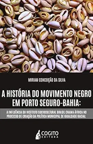Capa do livro A HISTÓRIA DO MOVIMENTO NEGRO EM PORTO SEGURO–BAHIA:: A INFLUÊNCIA DO INSTITUTO SOCIOCULTURAL BRASIL CHAMA ÁFRICA NO PROCESSO DE CRIAÇÃO DA POLÍTICA MUNICIPAL DE IGUALDADE RACIAL - Miriam Conceição da Silva