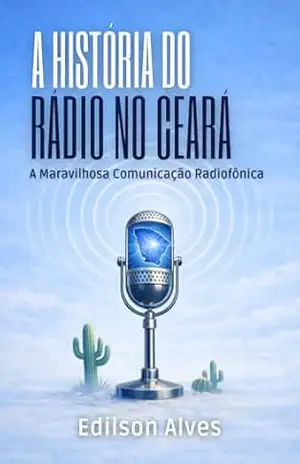 A História do Rádio no Ceará – José Edilson Alves A História do Rádio no Ceará – José Edilson Alves