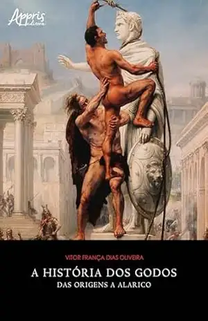 A História dos Godos: Das Origens a Alarico – Vitor França Dias Oliveira