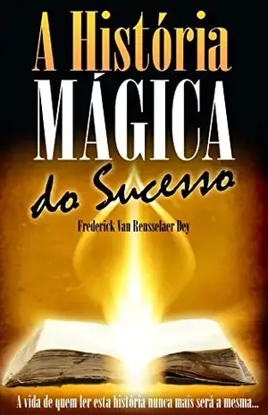 Capa do livro A História Mágica do Sucesso (Coleção – O Destino Em Suas Mãos) - Frederick Van Rensselaer Dey