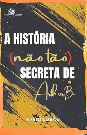 A história (não tão) secreta de Arthur B – Fabio  Lobão