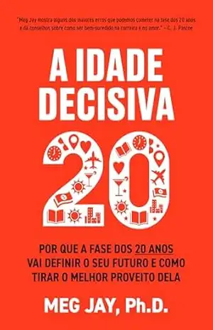 A idade decisiva: Por que a fase dos 20 anos vai definir o seu futuro e como tirar o melhor proveito dela – Meg Jay