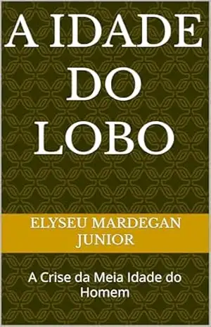 A Idade do Lobo: A Crise da Meia Idade do Homem – Elyseu Mardegan Junior