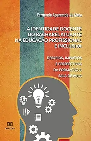 A identidade docente do bacharel atuante na educação profissional e inclusiva: desafios, impactos e perspectivas da formação à sala de aula – Fernanda Aparecida da Mata