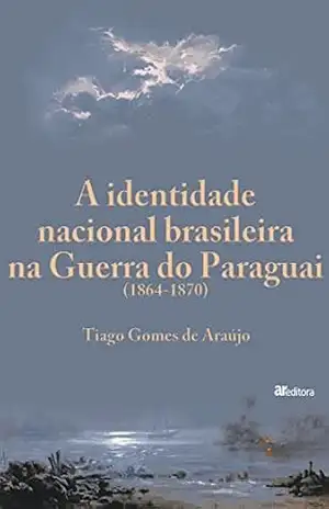 A identidade nacional brasileira na Guerra do Paraguai (1864–1870) – Tiago Gomes de Araújo