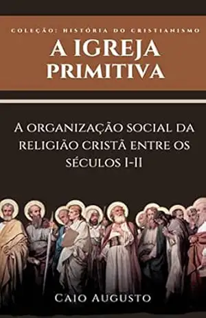 A igreja primitiva: A organização social da religião cristã nos séculos I–II – Editora Logus