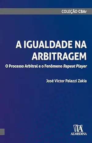 A Igualdade na Arbitragem: O processo arbitral e o fenômeno repeat player (CBAr) – José Victor Palazzi Zakia