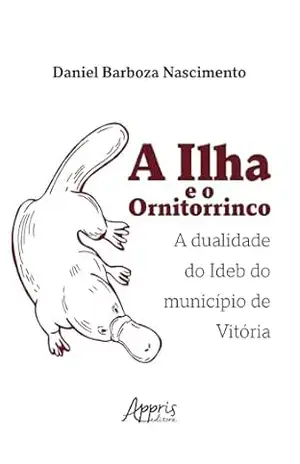 A Ilha e o Ornitorrinco: A Dualidade do Ideb do Município de Vitória – Daniel Barboza Nascimento A Ilha e o Ornitorrinco: A Dualidade do Ideb do Município de Vitória – Daniel Barboza Nascimento